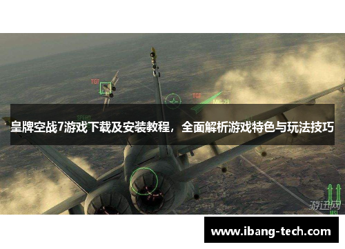 皇牌空战7游戏下载及安装教程，全面解析游戏特色与玩法技巧